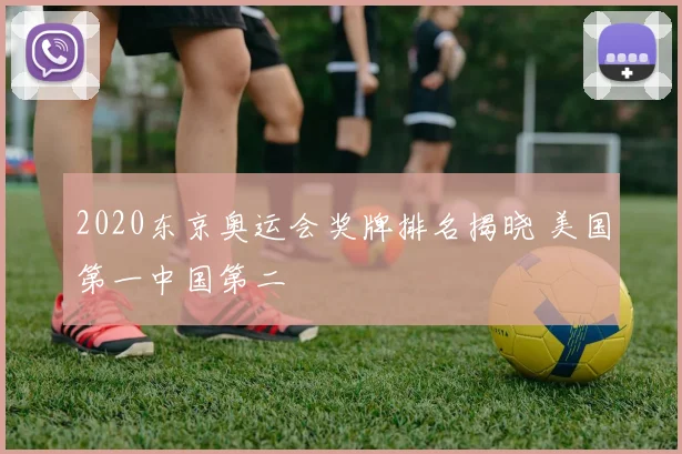 2020东京奥运会奖牌排名揭晓 美国第一中国第二