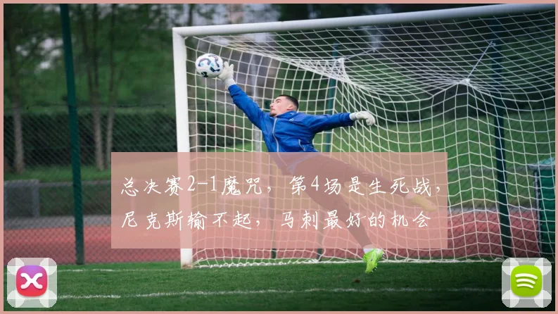 总决赛2-1魔咒，第4场是生死战，尼克斯输不起，马刺最好的机会