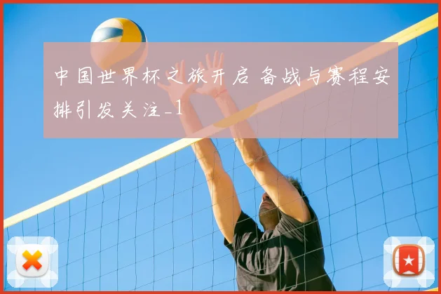 中国世界杯之旅开启 备战与赛程安排引发关注_1